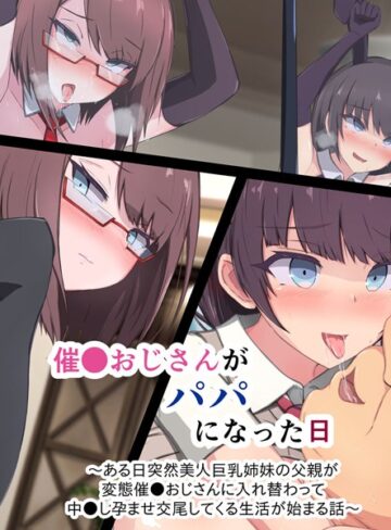 催●おじさんがパパになった日 〜ある日突然美人巨乳姉妹の父親が変態催●おじさんに入れ替わって 中●し孕ませ交尾してくる生活が始まる話〜【単行本×もぷもぷ】評価